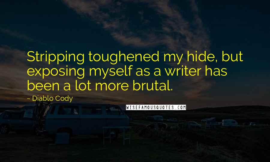 Diablo Cody Quotes: Stripping toughened my hide, but exposing myself as a writer has been a lot more brutal.