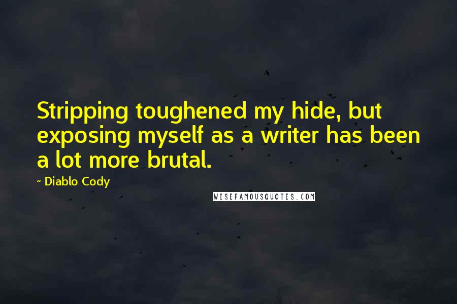 Diablo Cody Quotes: Stripping toughened my hide, but exposing myself as a writer has been a lot more brutal.