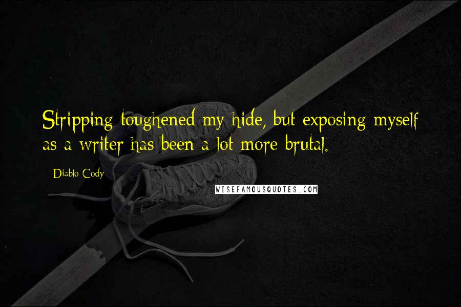 Diablo Cody Quotes: Stripping toughened my hide, but exposing myself as a writer has been a lot more brutal.