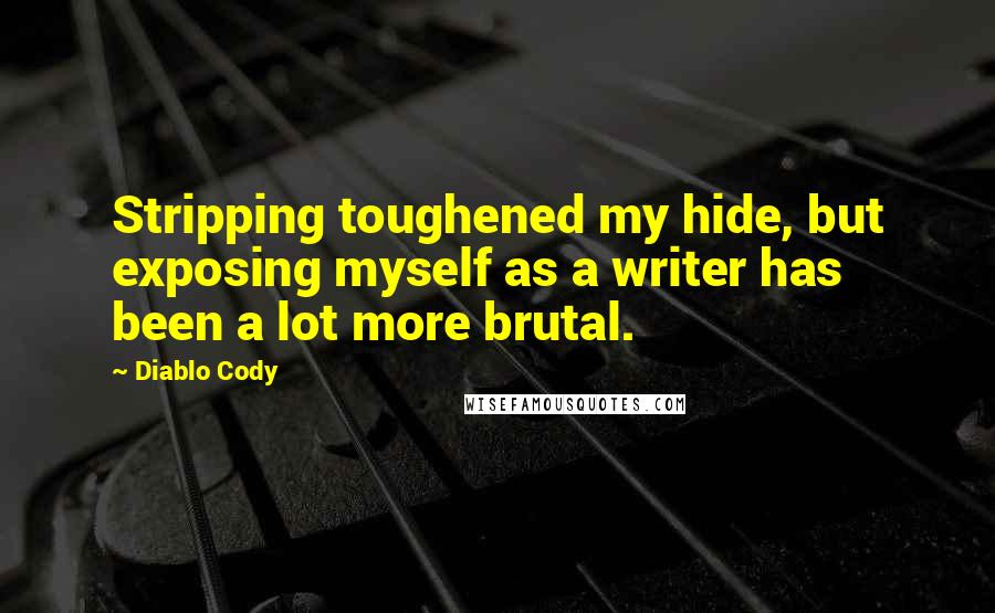 Diablo Cody Quotes: Stripping toughened my hide, but exposing myself as a writer has been a lot more brutal.