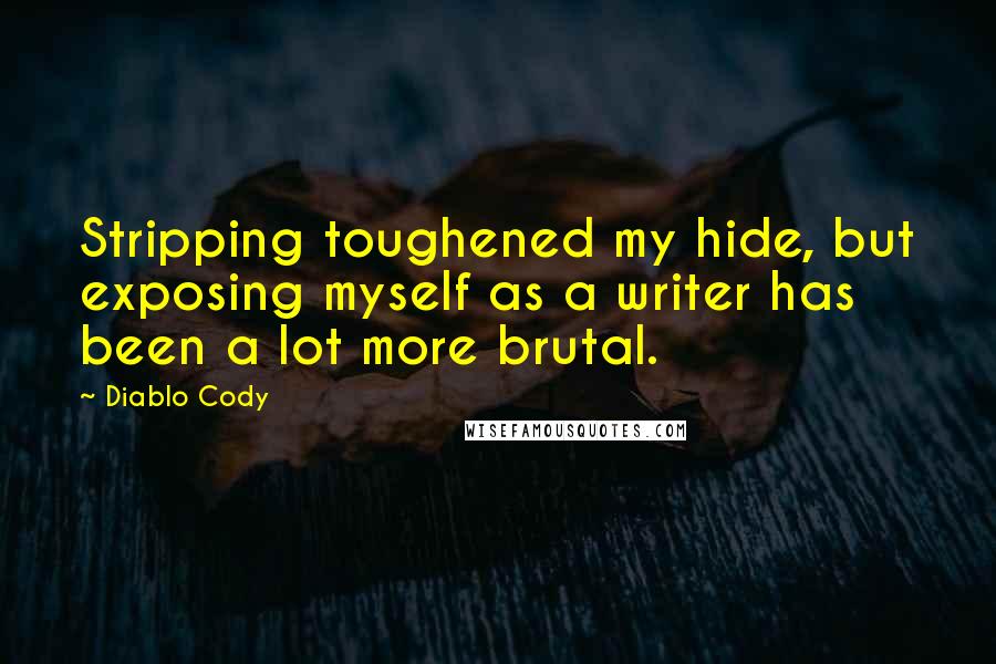 Diablo Cody Quotes: Stripping toughened my hide, but exposing myself as a writer has been a lot more brutal.