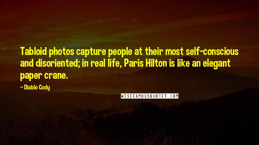 Diablo Cody Quotes: Tabloid photos capture people at their most self-conscious and disoriented; in real life, Paris Hilton is like an elegant paper crane.