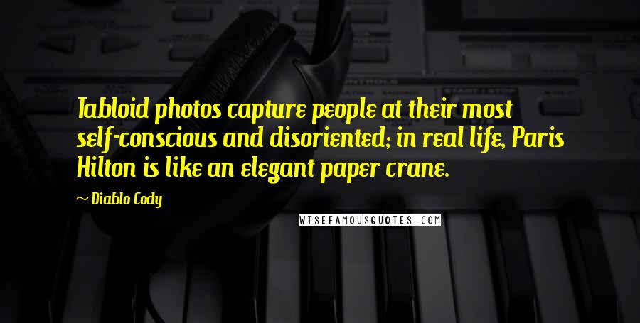 Diablo Cody Quotes: Tabloid photos capture people at their most self-conscious and disoriented; in real life, Paris Hilton is like an elegant paper crane.