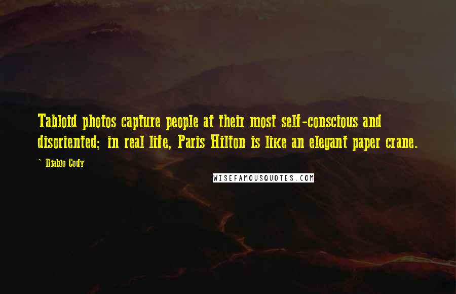 Diablo Cody Quotes: Tabloid photos capture people at their most self-conscious and disoriented; in real life, Paris Hilton is like an elegant paper crane.