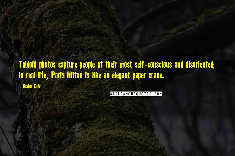 Diablo Cody Quotes: Tabloid photos capture people at their most self-conscious and disoriented; in real life, Paris Hilton is like an elegant paper crane.