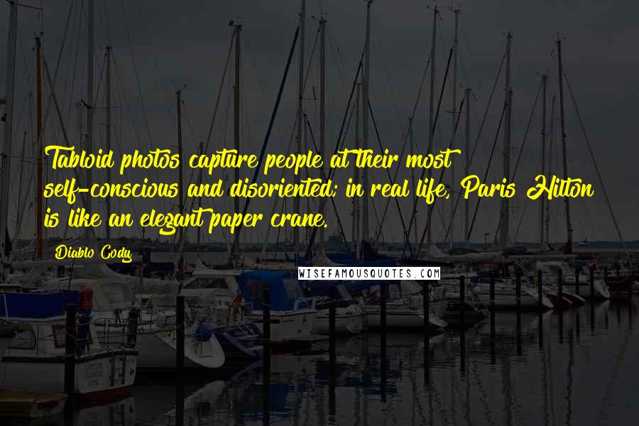 Diablo Cody Quotes: Tabloid photos capture people at their most self-conscious and disoriented; in real life, Paris Hilton is like an elegant paper crane.