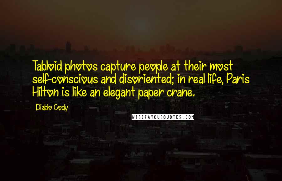 Diablo Cody Quotes: Tabloid photos capture people at their most self-conscious and disoriented; in real life, Paris Hilton is like an elegant paper crane.