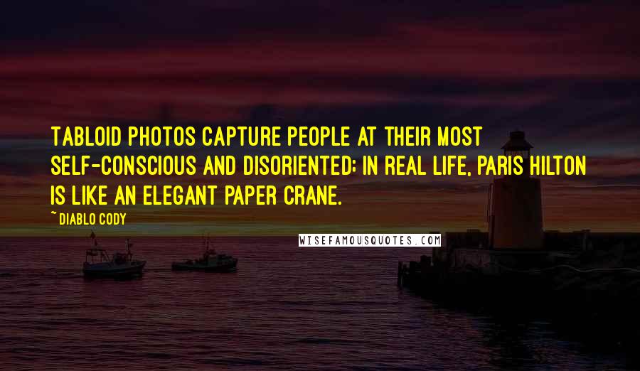 Diablo Cody Quotes: Tabloid photos capture people at their most self-conscious and disoriented; in real life, Paris Hilton is like an elegant paper crane.