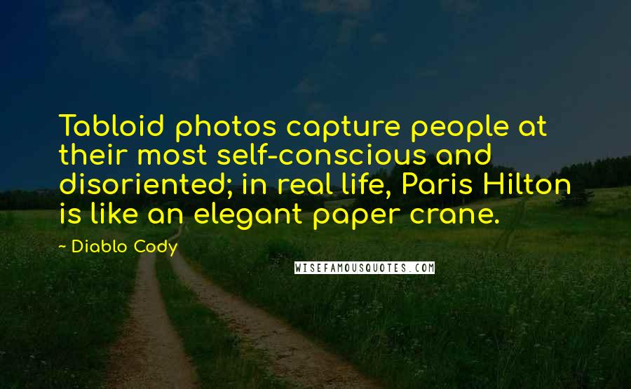 Diablo Cody Quotes: Tabloid photos capture people at their most self-conscious and disoriented; in real life, Paris Hilton is like an elegant paper crane.