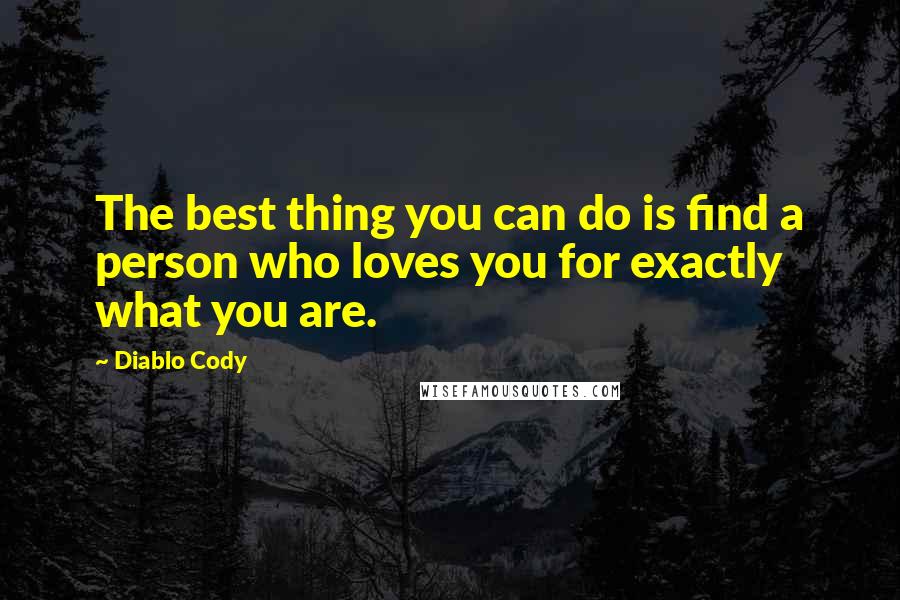 Diablo Cody Quotes: The best thing you can do is find a person who loves you for exactly what you are.