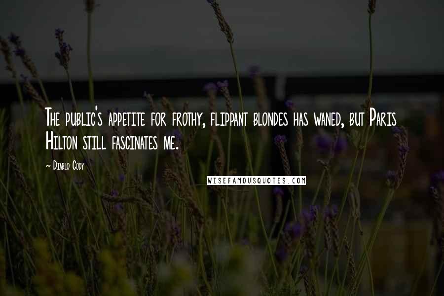 Diablo Cody Quotes: The public's appetite for frothy, flippant blondes has waned, but Paris Hilton still fascinates me.