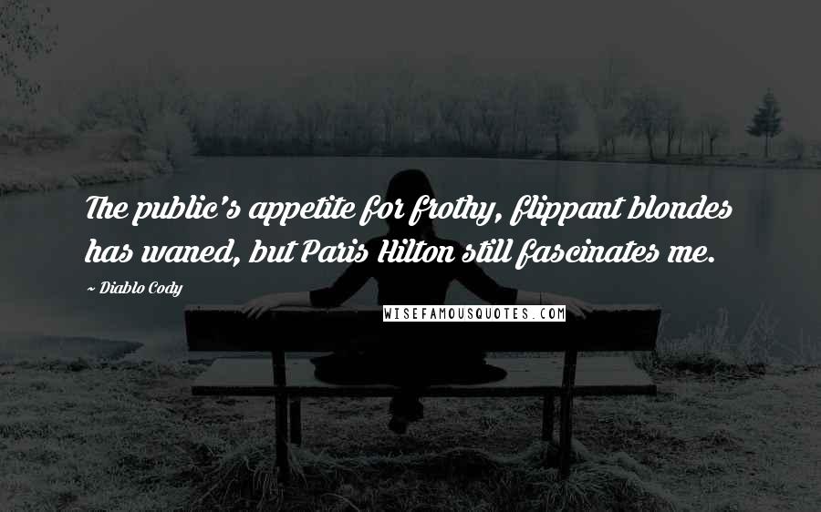 Diablo Cody Quotes: The public's appetite for frothy, flippant blondes has waned, but Paris Hilton still fascinates me.