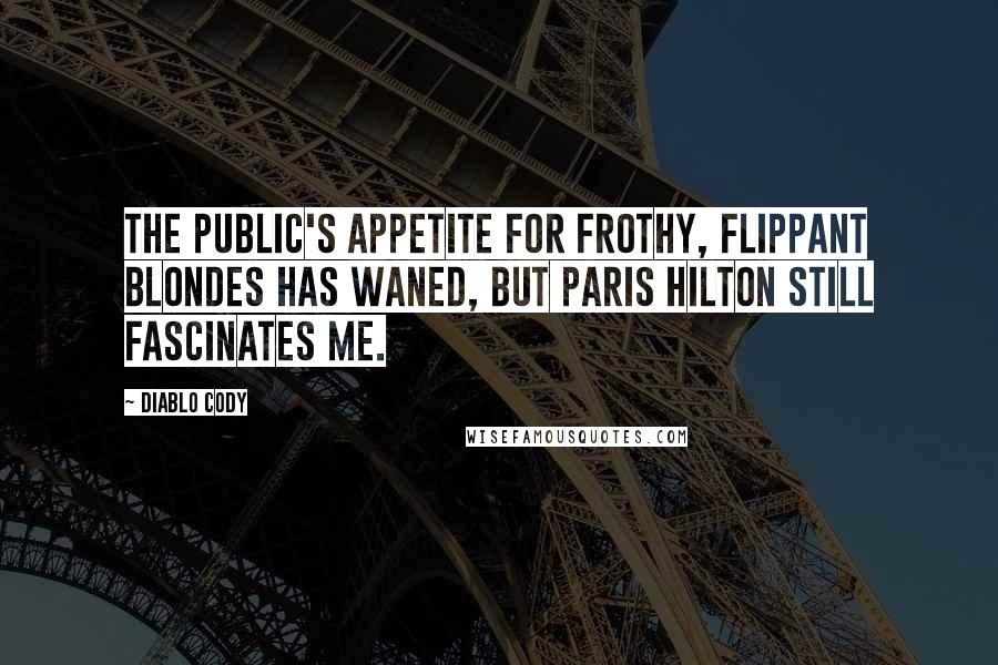 Diablo Cody Quotes: The public's appetite for frothy, flippant blondes has waned, but Paris Hilton still fascinates me.