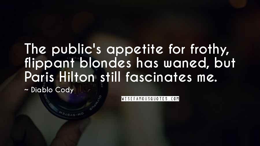 Diablo Cody Quotes: The public's appetite for frothy, flippant blondes has waned, but Paris Hilton still fascinates me.