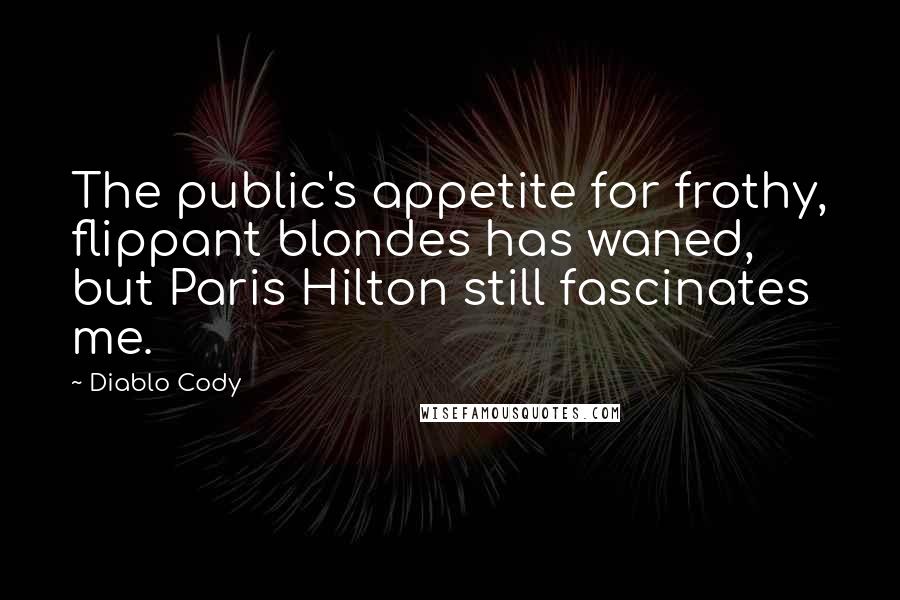 Diablo Cody Quotes: The public's appetite for frothy, flippant blondes has waned, but Paris Hilton still fascinates me.