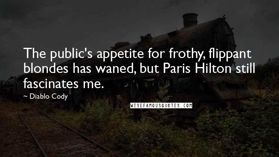 Diablo Cody Quotes: The public's appetite for frothy, flippant blondes has waned, but Paris Hilton still fascinates me.