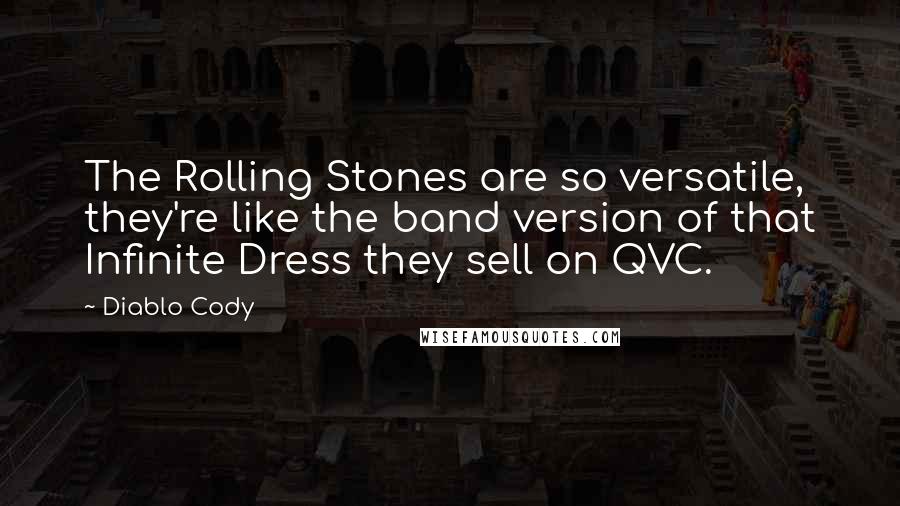 Diablo Cody Quotes: The Rolling Stones are so versatile, they're like the band version of that Infinite Dress they sell on QVC.