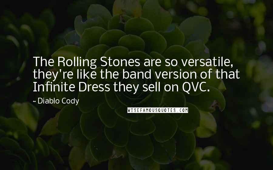 Diablo Cody Quotes: The Rolling Stones are so versatile, they're like the band version of that Infinite Dress they sell on QVC.
