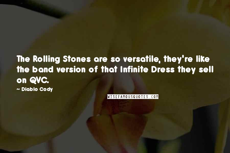 Diablo Cody Quotes: The Rolling Stones are so versatile, they're like the band version of that Infinite Dress they sell on QVC.