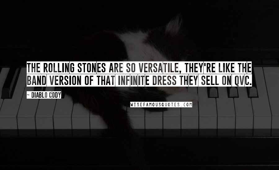 Diablo Cody Quotes: The Rolling Stones are so versatile, they're like the band version of that Infinite Dress they sell on QVC.