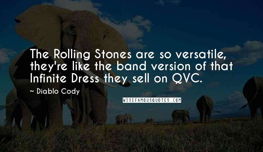 Diablo Cody Quotes: The Rolling Stones are so versatile, they're like the band version of that Infinite Dress they sell on QVC.