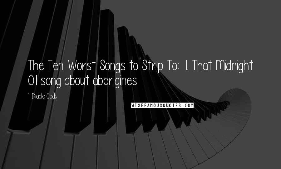 Diablo Cody Quotes: The Ten Worst Songs to Strip To: 1. That Midnight Oil song about aborigines