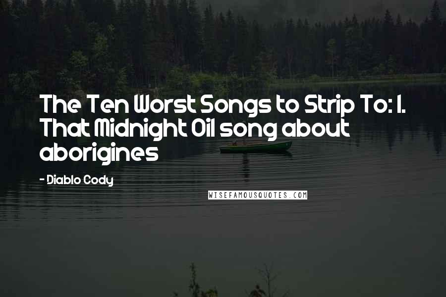 Diablo Cody Quotes: The Ten Worst Songs to Strip To: 1. That Midnight Oil song about aborigines