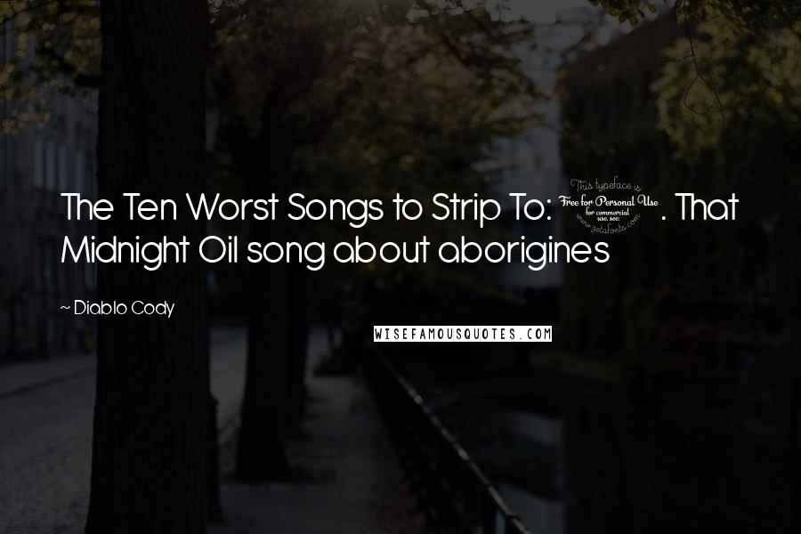 Diablo Cody Quotes: The Ten Worst Songs to Strip To: 1. That Midnight Oil song about aborigines