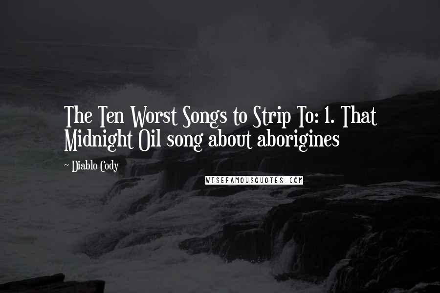 Diablo Cody Quotes: The Ten Worst Songs to Strip To: 1. That Midnight Oil song about aborigines