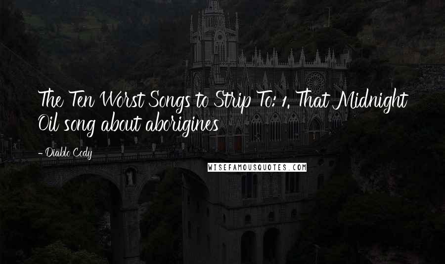 Diablo Cody Quotes: The Ten Worst Songs to Strip To: 1. That Midnight Oil song about aborigines