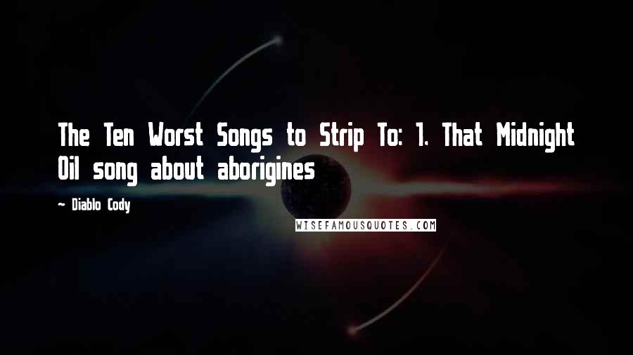 Diablo Cody Quotes: The Ten Worst Songs to Strip To: 1. That Midnight Oil song about aborigines
