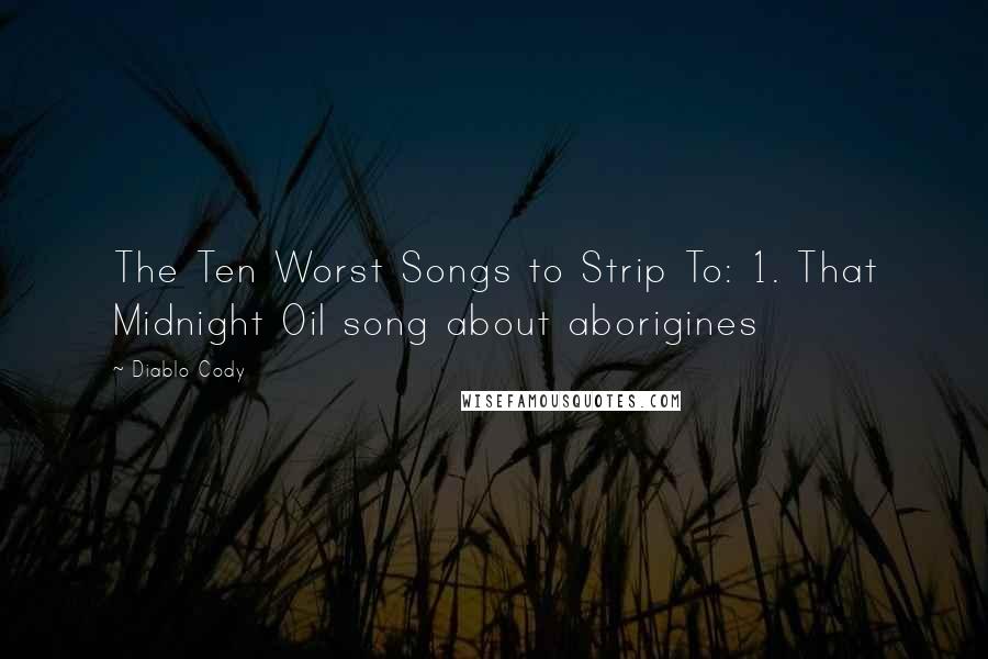 Diablo Cody Quotes: The Ten Worst Songs to Strip To: 1. That Midnight Oil song about aborigines
