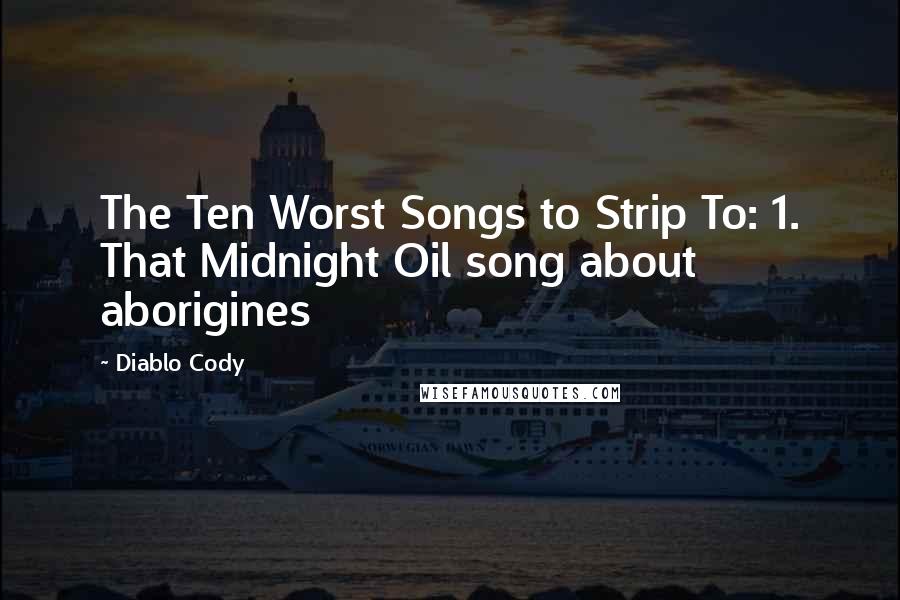 Diablo Cody Quotes: The Ten Worst Songs to Strip To: 1. That Midnight Oil song about aborigines