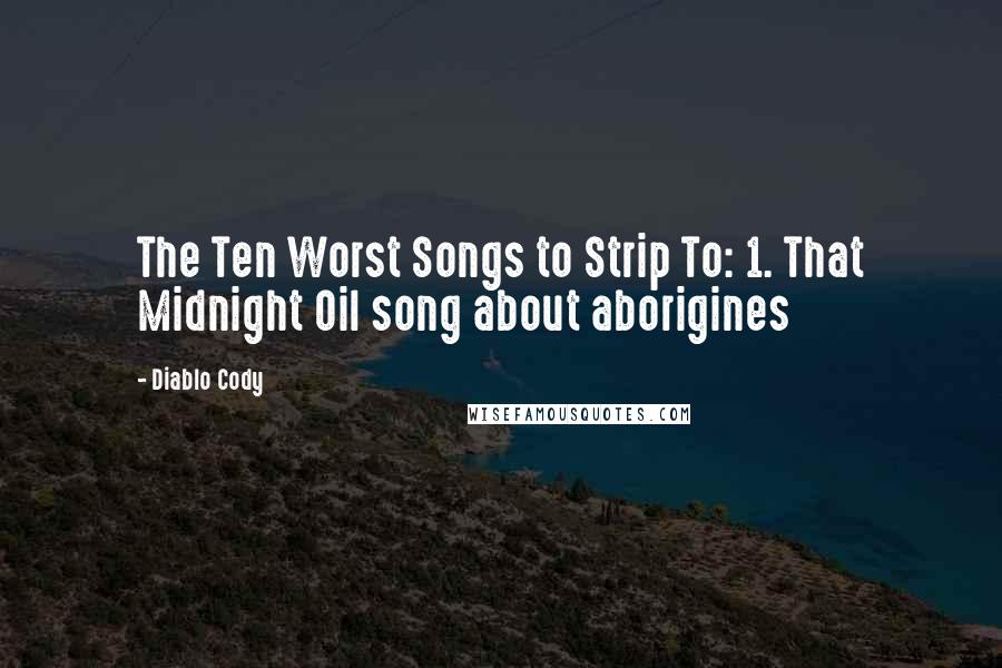 Diablo Cody Quotes: The Ten Worst Songs to Strip To: 1. That Midnight Oil song about aborigines