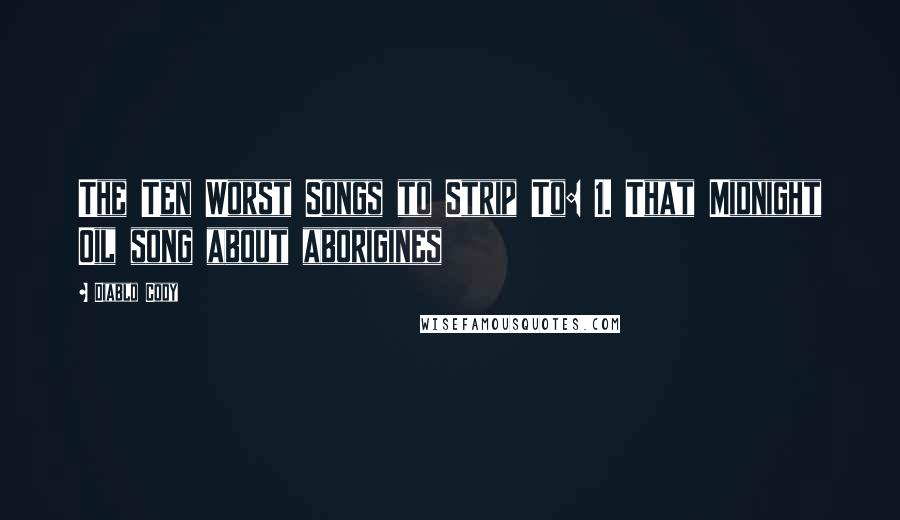 Diablo Cody Quotes: The Ten Worst Songs to Strip To: 1. That Midnight Oil song about aborigines