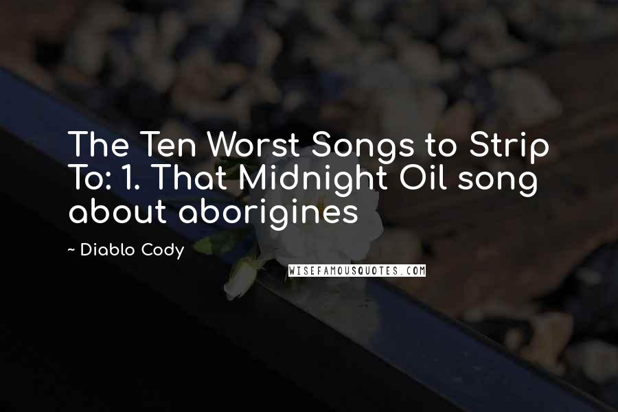 Diablo Cody Quotes: The Ten Worst Songs to Strip To: 1. That Midnight Oil song about aborigines