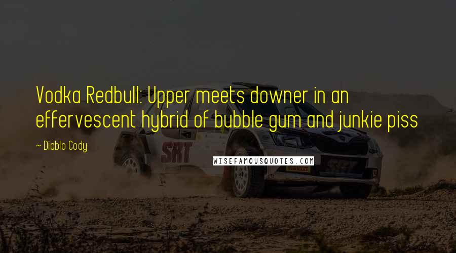 Diablo Cody Quotes: Vodka Redbull: Upper meets downer in an effervescent hybrid of bubble gum and junkie piss