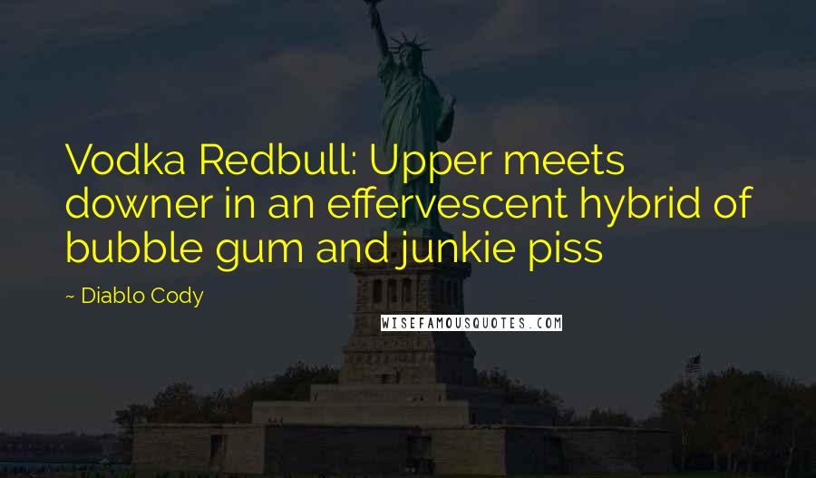 Diablo Cody Quotes: Vodka Redbull: Upper meets downer in an effervescent hybrid of bubble gum and junkie piss