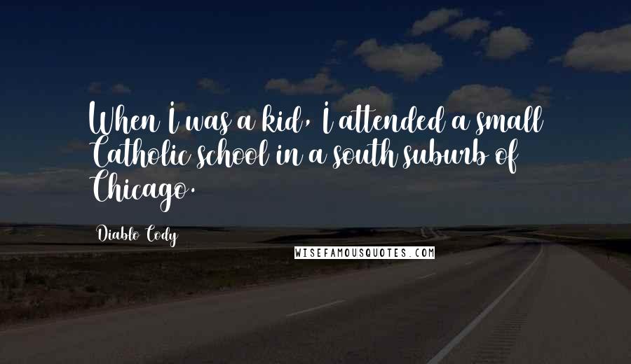 Diablo Cody Quotes: When I was a kid, I attended a small Catholic school in a south suburb of Chicago.
