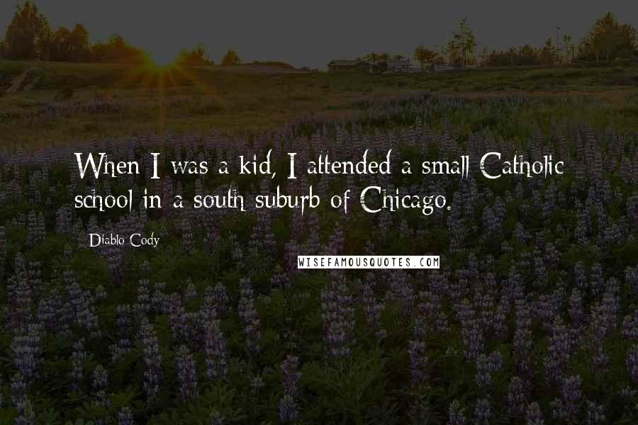 Diablo Cody Quotes: When I was a kid, I attended a small Catholic school in a south suburb of Chicago.