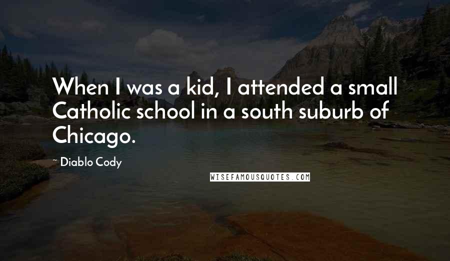 Diablo Cody Quotes: When I was a kid, I attended a small Catholic school in a south suburb of Chicago.