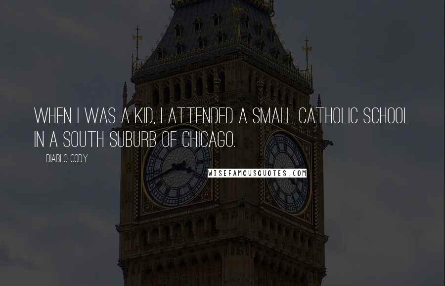 Diablo Cody Quotes: When I was a kid, I attended a small Catholic school in a south suburb of Chicago.