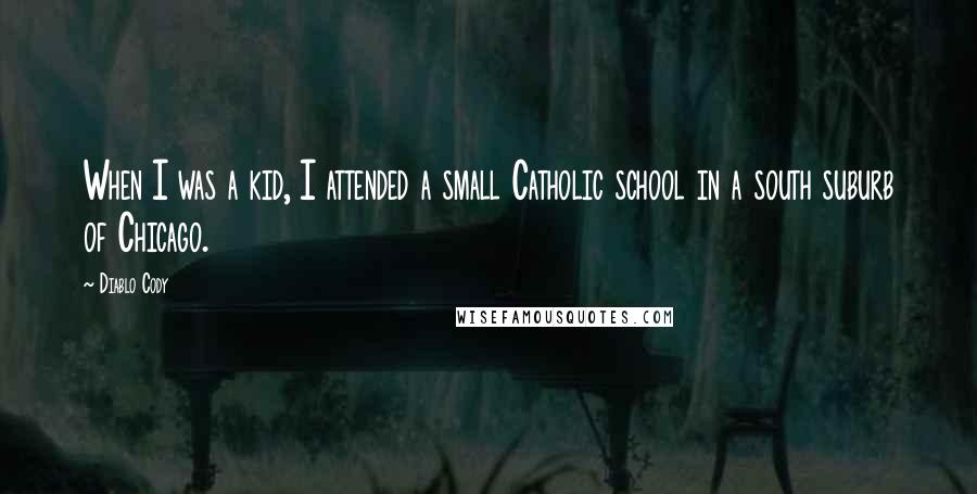 Diablo Cody Quotes: When I was a kid, I attended a small Catholic school in a south suburb of Chicago.