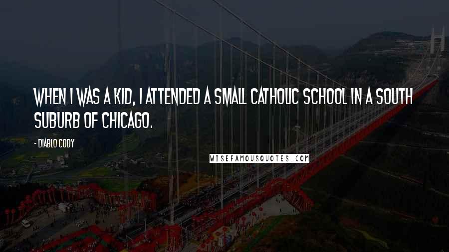 Diablo Cody Quotes: When I was a kid, I attended a small Catholic school in a south suburb of Chicago.
