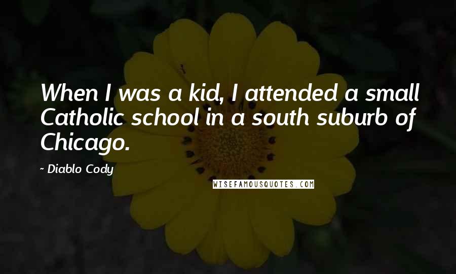 Diablo Cody Quotes: When I was a kid, I attended a small Catholic school in a south suburb of Chicago.