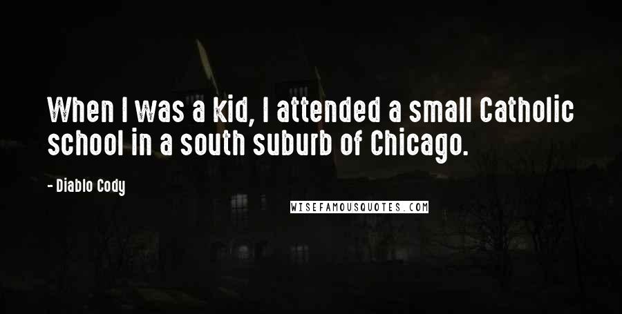 Diablo Cody Quotes: When I was a kid, I attended a small Catholic school in a south suburb of Chicago.
