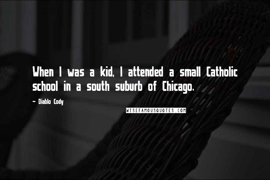 Diablo Cody Quotes: When I was a kid, I attended a small Catholic school in a south suburb of Chicago.