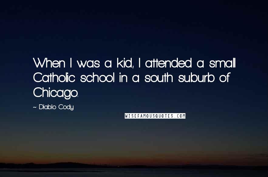 Diablo Cody Quotes: When I was a kid, I attended a small Catholic school in a south suburb of Chicago.