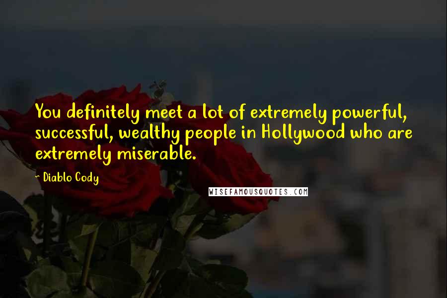 Diablo Cody Quotes: You definitely meet a lot of extremely powerful, successful, wealthy people in Hollywood who are extremely miserable.