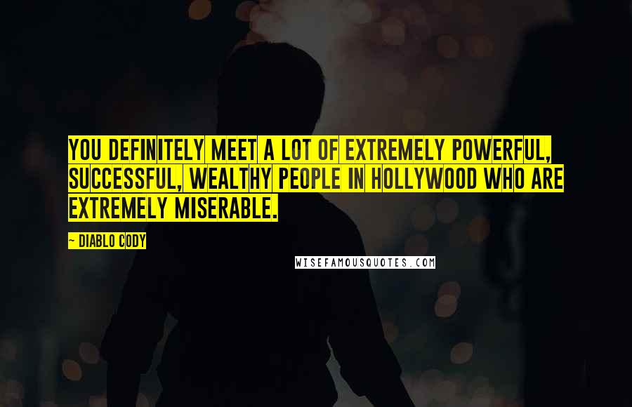 Diablo Cody Quotes: You definitely meet a lot of extremely powerful, successful, wealthy people in Hollywood who are extremely miserable.